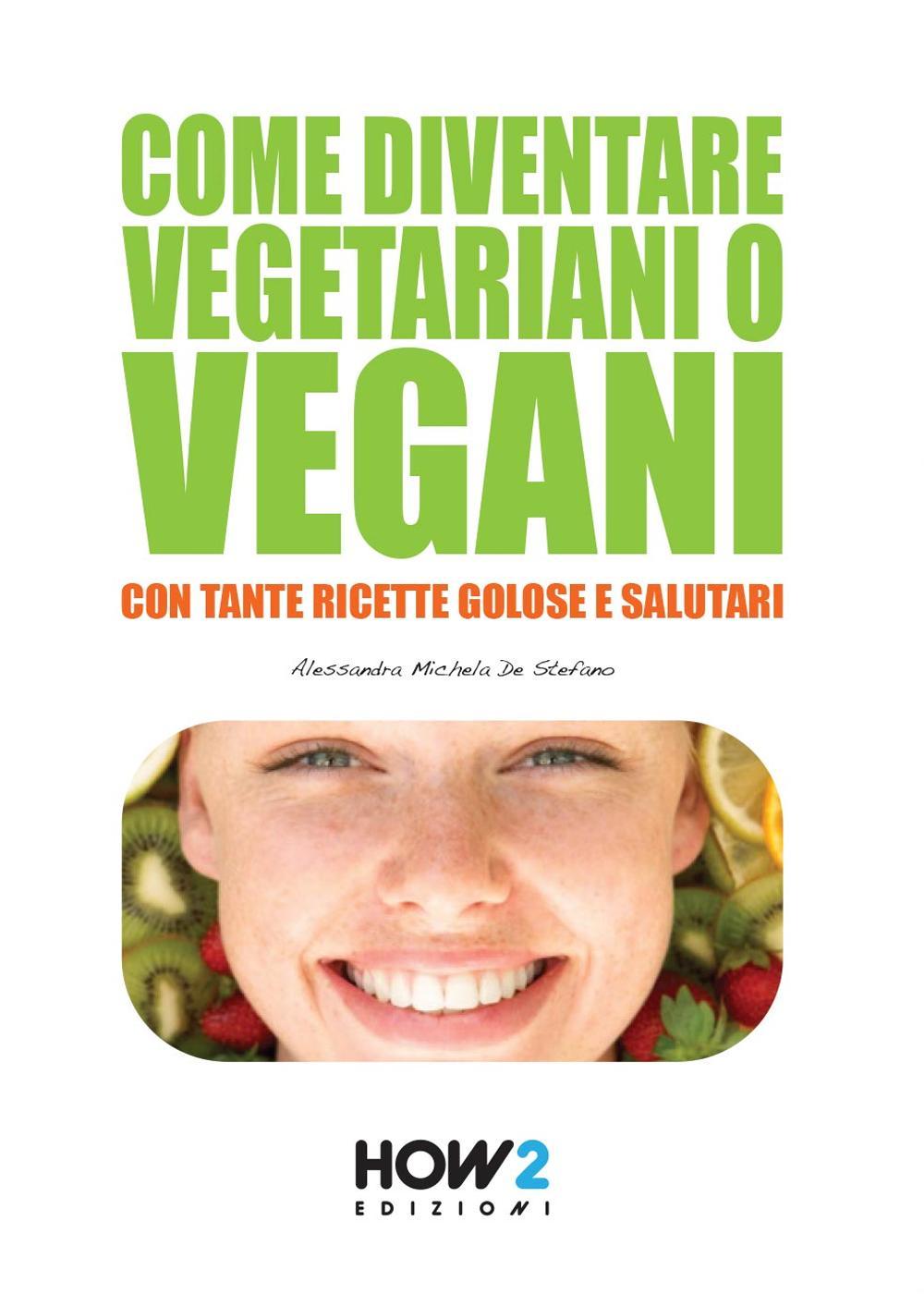 Come diventare vegetariani o vegani. Con tante ricette golose e …