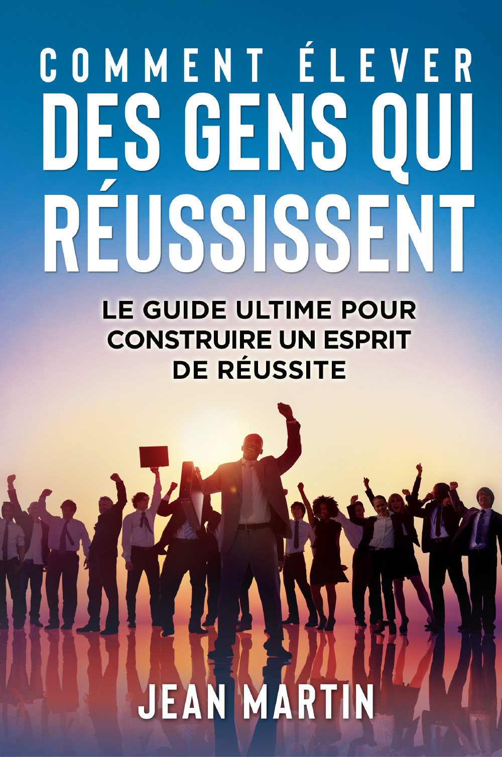 Comment élever des gens qui réussissent. Le guide ultime pour …