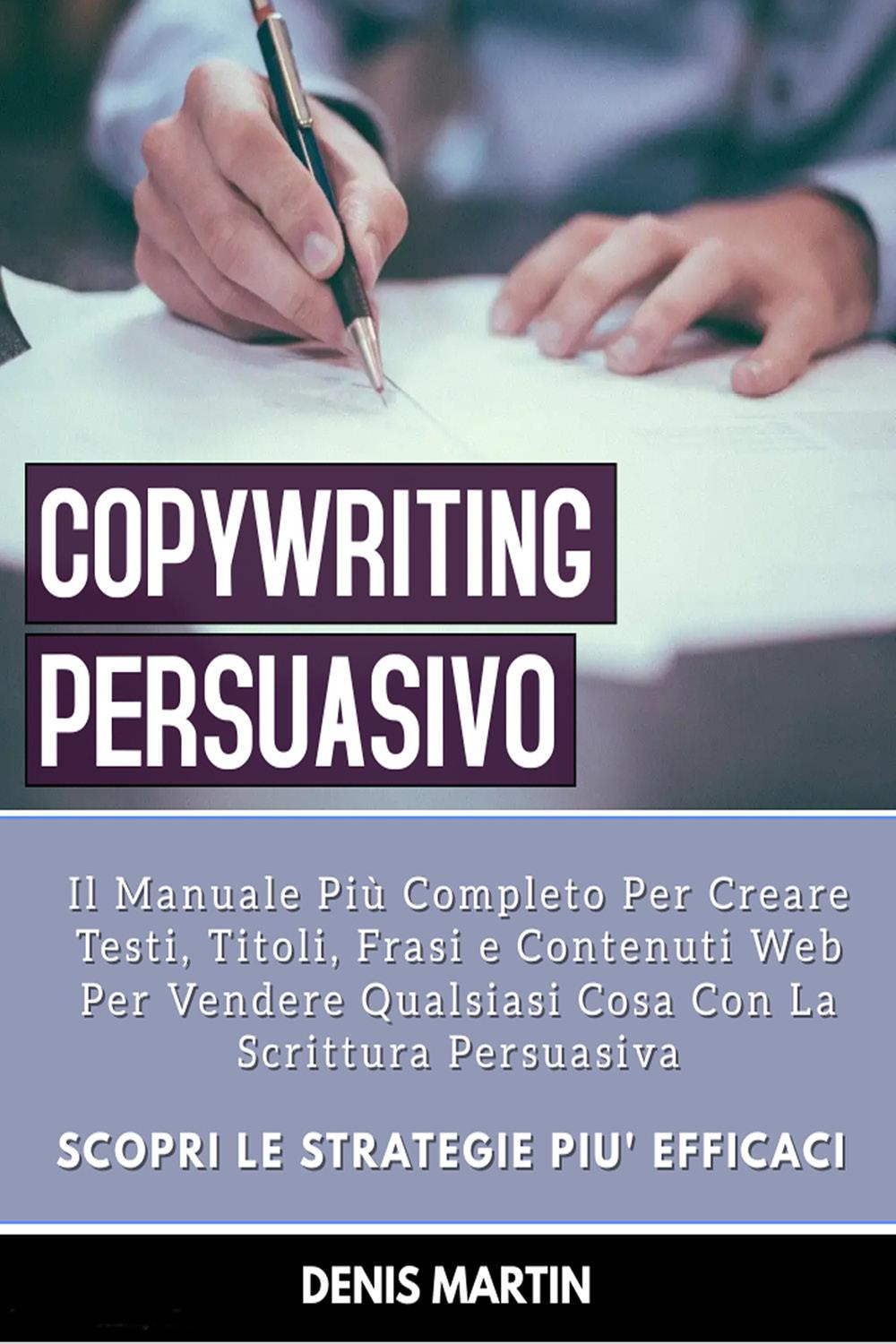 Copywriting persuasivo: il manuale più completo per creare testi, titoli, …