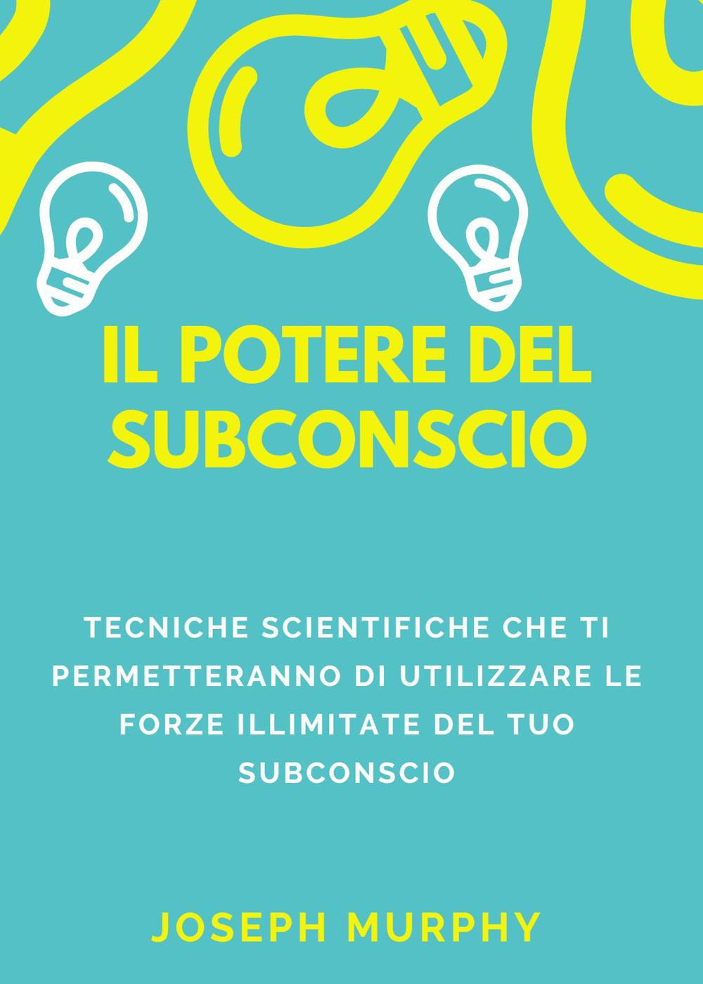 Il potere del subconscio. Tecniche scientifiche che ti permetteranno di …