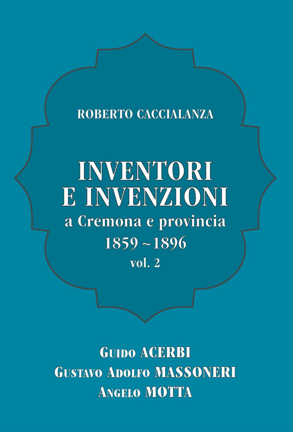 Inventori e invenzioni a Cremona e provincia (1859-1896). Vol. 2: …