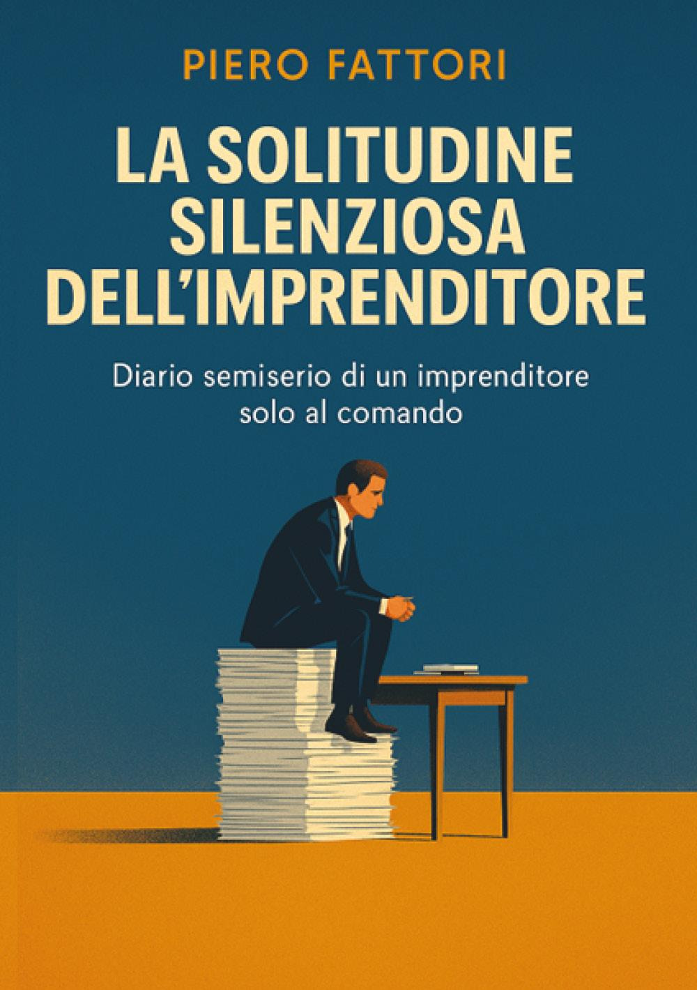 La solitudine silenziosa dell'imprenditore. Diario semiserio di un imprenditore solo …