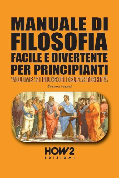 Manuale di filosofia facile e divertente per principianti. Vol. 1: …