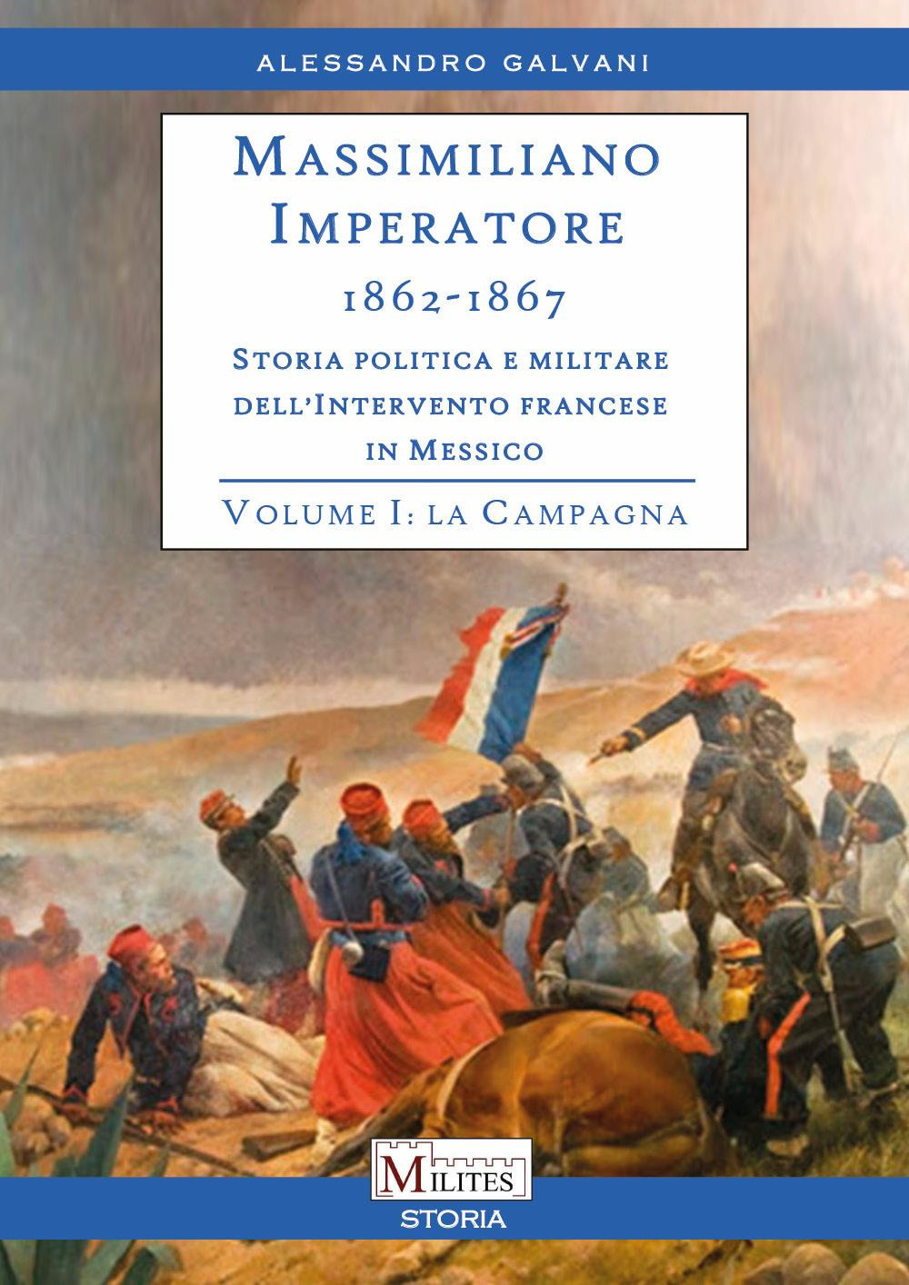 Massimiliano Imperatore. 1862-1867. Storia politica e militare dell'intervento francese in …