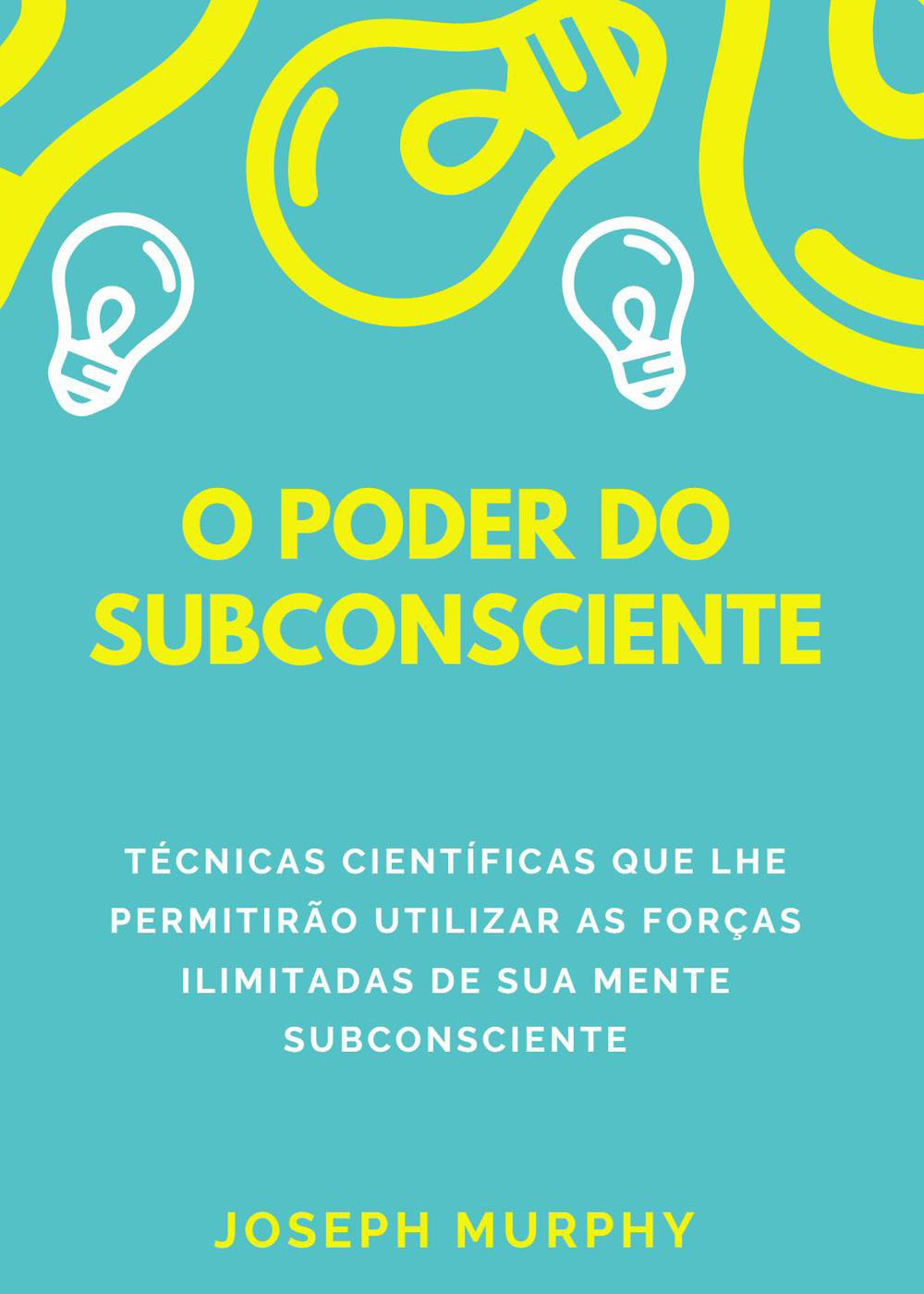 O poder do subconsciente. Técnicas científicas que lhe permitirão utilizar …