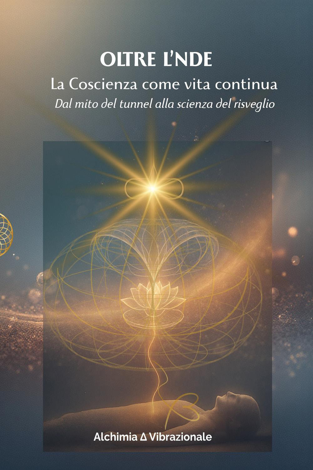 Oltre l'NDE. La Coscienza come vita continua. Dal mito del …