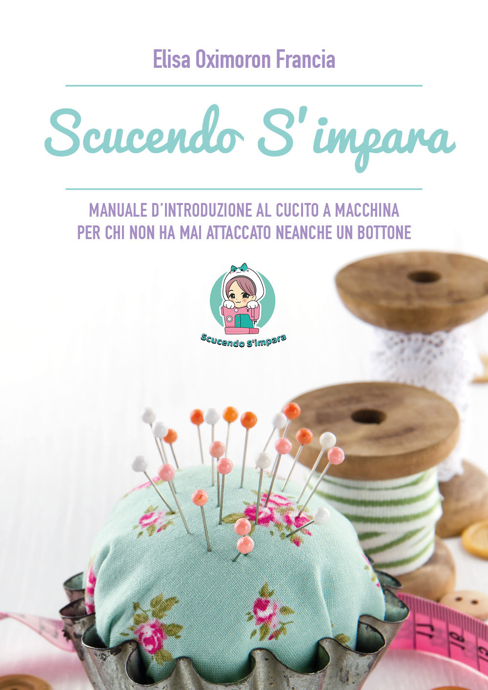 Scucendo s'impara. Manuale d'introduzione al cucito a macchina per chi …