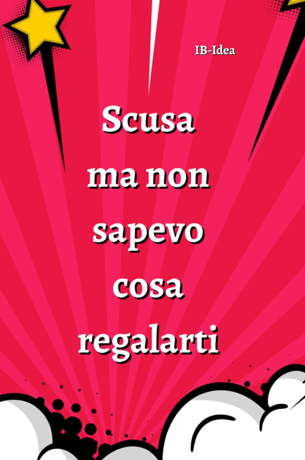 Scusa ma non sapevo cosa regalarti