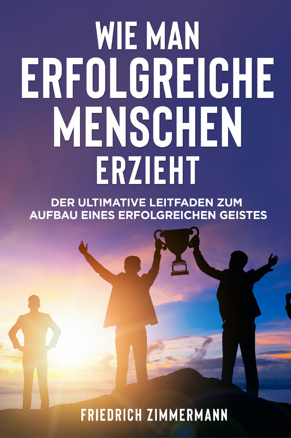 Wie man Erfolgreiche Menschen Erzieht. Der ultimative Leitfaden zum Aufbau …