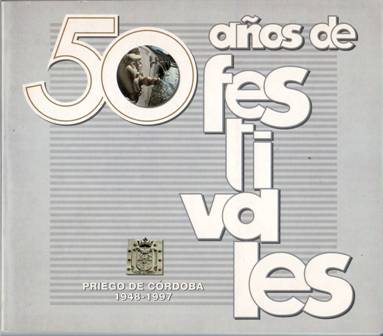 50 años de de festivales: Priego de Córdoba (1948-1997). Presentación: …