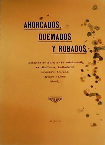 Ahorcados, quemados y robados. Relación de Autos de Fe celebrados …