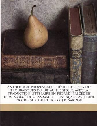 ANTHOLOGIE PROVENÇALE. Poésies choisies des troubadours du 10e au 15e …