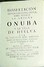 Disertación histórico geographica, sobre reducir la antigus Onuba a la …