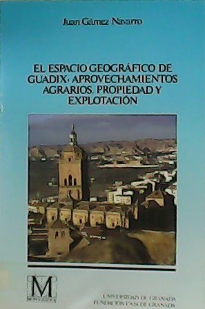 El espacio geográfico de Guadix. Aprovechamientos agrarios, propiedad y explotación.