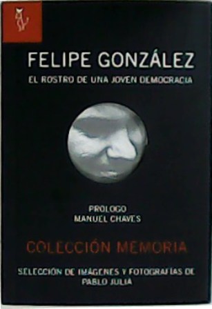 Felipe González, el rostro de una joven democracia. Prólogo de …