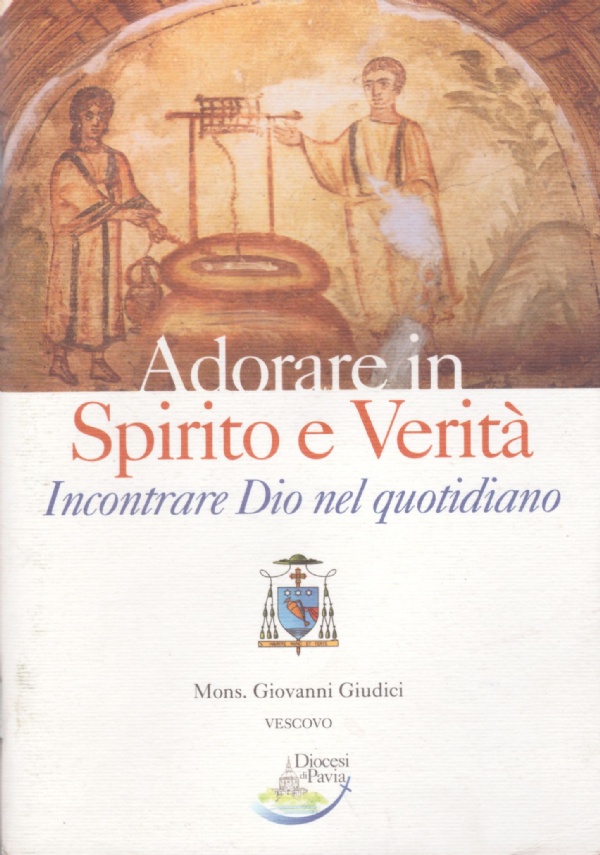 ADORARE IN SPIRITO E VERITA’. Incontrare Dio nel quotidiano - …