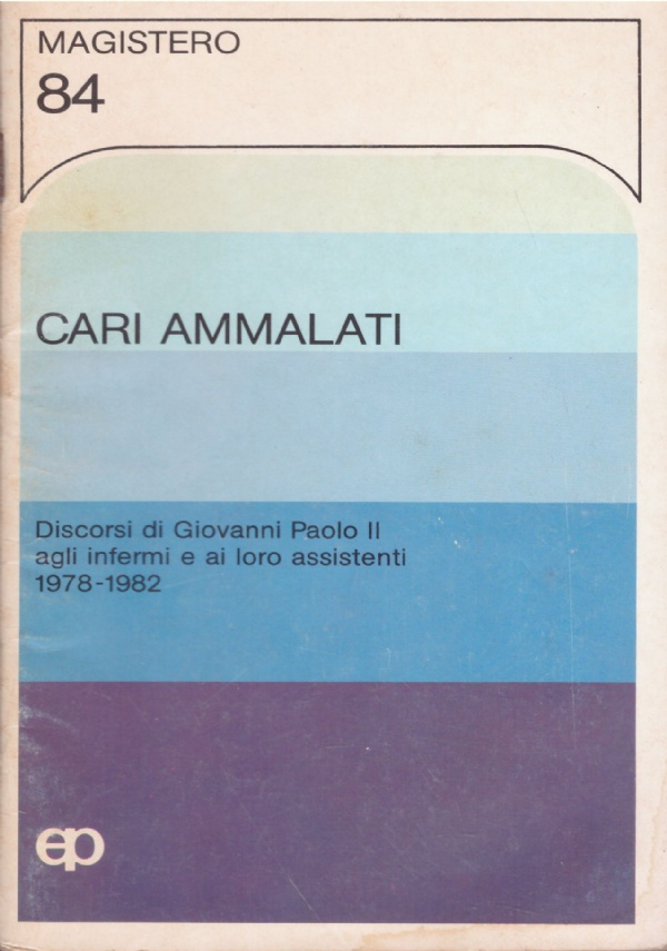 CARI AMMALATI. Discorsi di di Giovanni Paolo II agli infermi …