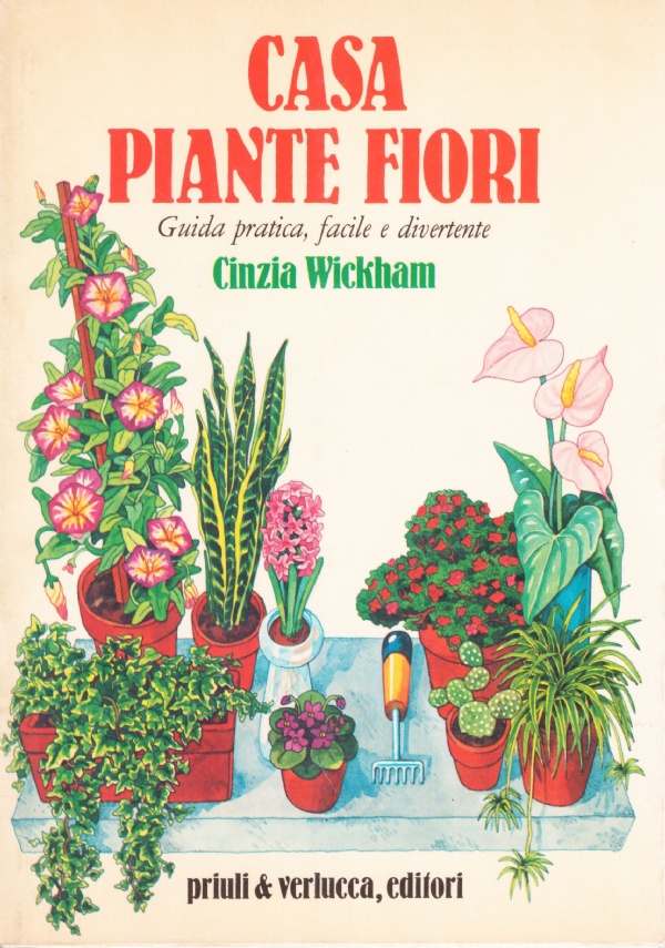 CASA PIANTE FIORI. Guida pratica, facile e divertente