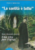 LA SANTITA’ E’ TUTTO. Mons. Alessandro Rastelli. Una vita per …