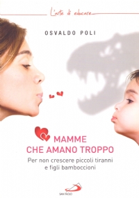 MAMME CHE AMANO TROPPO. Per non crescere piccoli tiranni e …