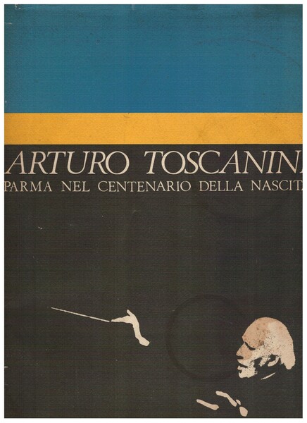 Arturo Toscanini Parma nel centenario della nascita (1867 - 1967)
