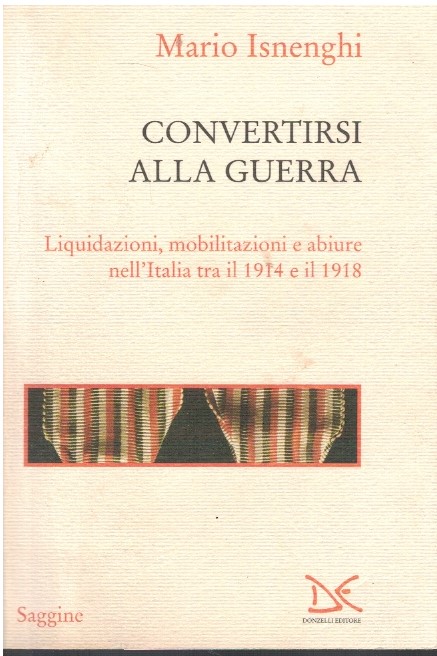 Convertirsi alla guerra. Liquidazioni, mobilitazioni e abiure nell'Italia tra il …