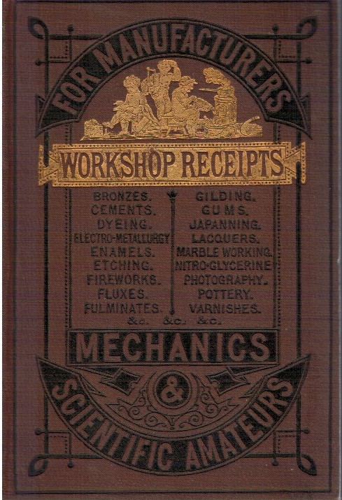 Workshop receipts for the use of manufactures, Mechanics, and scientific …