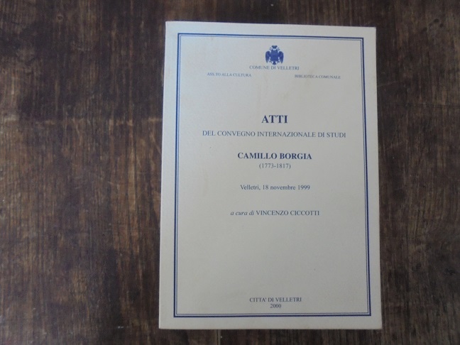 ATTI DEL CONVEGNO INTERNAZIONALE DI STUDI CAMILLO BORGIA (1773-1817)