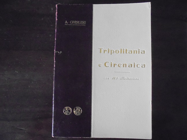 TRIPOLITANIA E CIRENAICA DAL MEDITERRANEO AL SAHARA. MONOGRAFIA STORICO-GEOGRAFICA