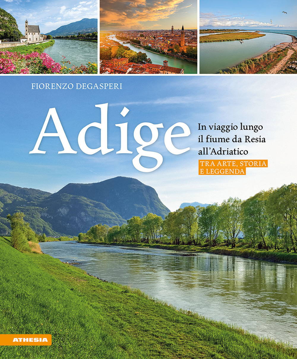Adige. In viaggio lungo il fiume da Resia all' Adriatico. …