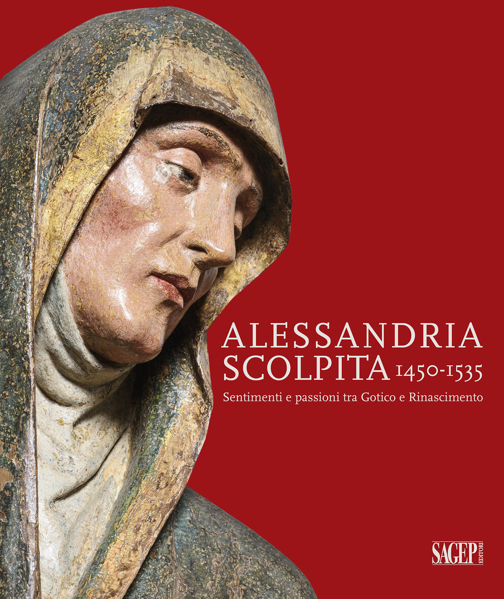 Alessandria scolpita. Sentimenti e passioni fra gotico e rinascimento 1450-1535. …