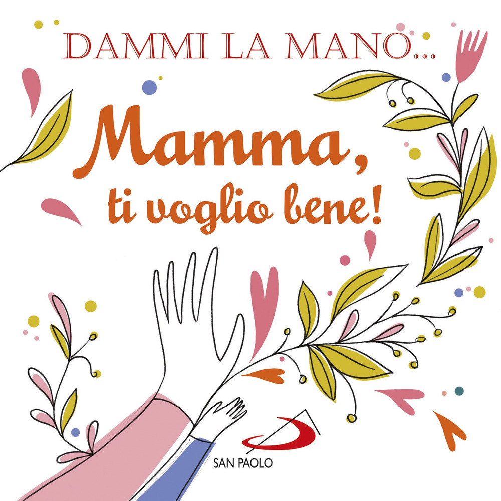 Dammi la mano. Mamma, ti voglio bene! Ediz. illustrata