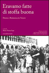 Eravamo fatte di stoffa buona. Donne e Resistenza in Veneto