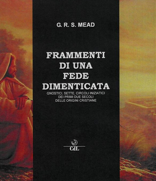 Frammenti di una fede dimenticata. Gnostici, sette, circoli iniziatici dei …