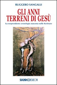 Gli anni terreni di Gesù. La sorprendente cronologia nascosta nelle …