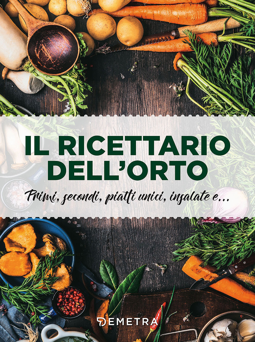 Il ricettario dell'orto. Primi, secondi, piatti unici, insalate e.