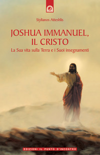 Joshua Immanuel, il Cristo. La sua vita sulla terra e …