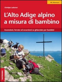 L'Alto Adige alpino a misura di bambino. Ascensioni, ferrate ed …
