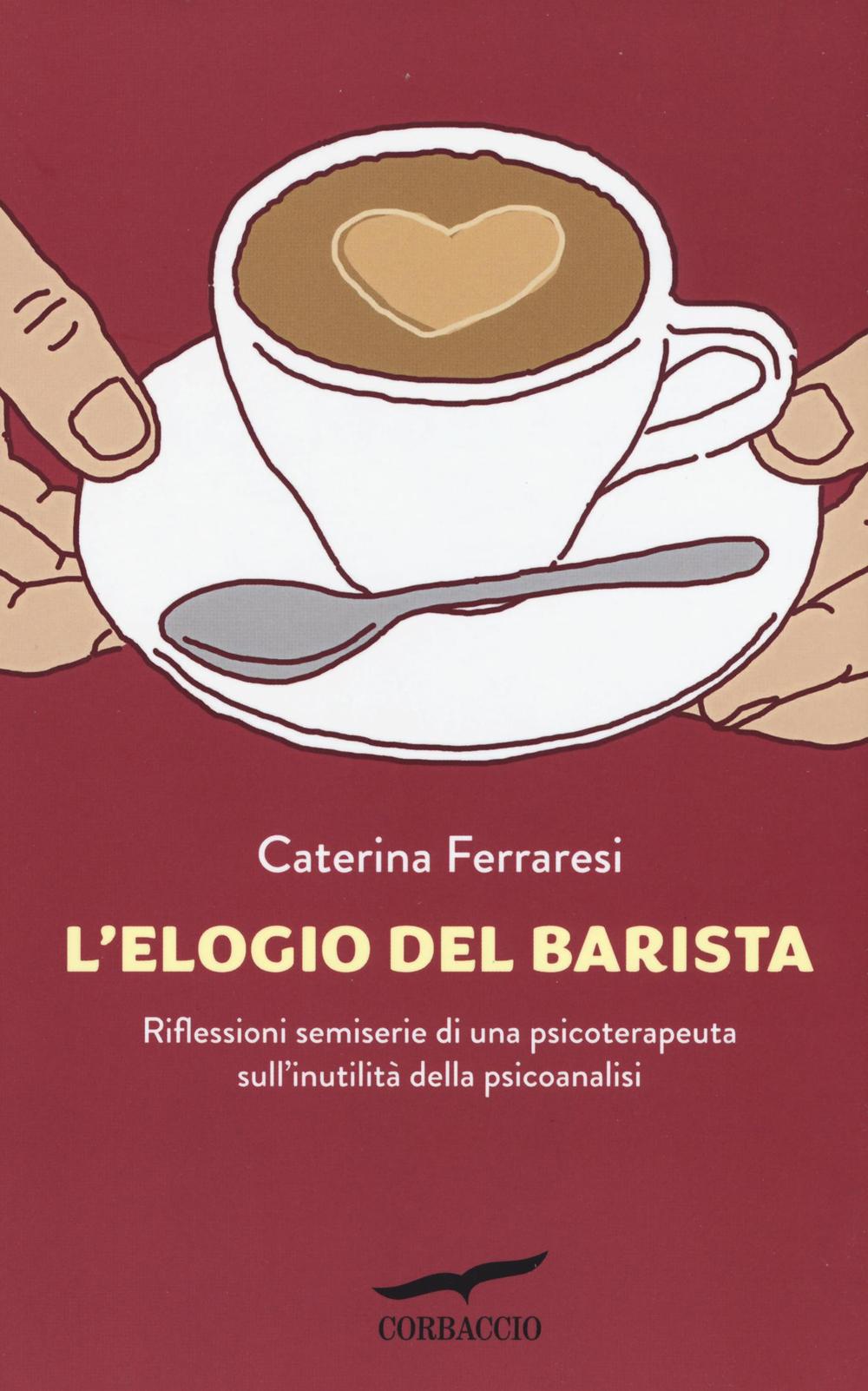 L'elogio del barista. Riflessioni semiserie di una psicoterapeuta sull'inutilità della …