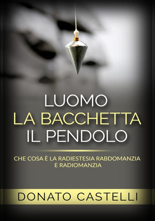 L'uomo la bacchetta il pendolo. Che cosa è la radiestesia …