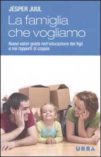 La famiglia che vogliamo. Nuovi valori guida nell'educazione dei figli …