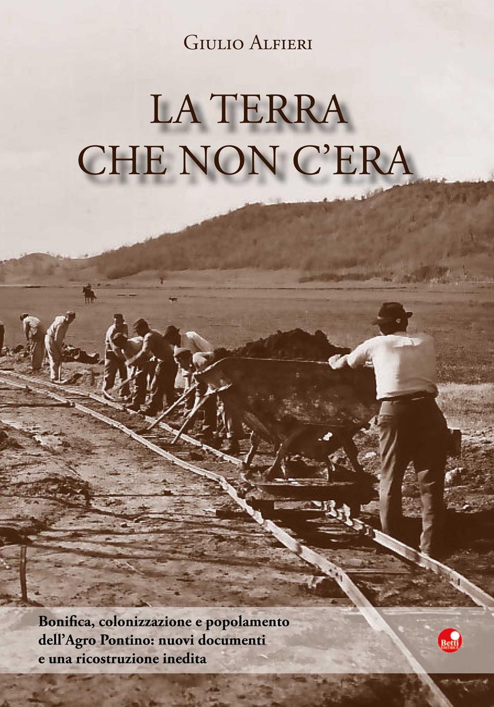 La terra che non c'era. Bonifica, colonizzazione e popolamento dell'Agro …