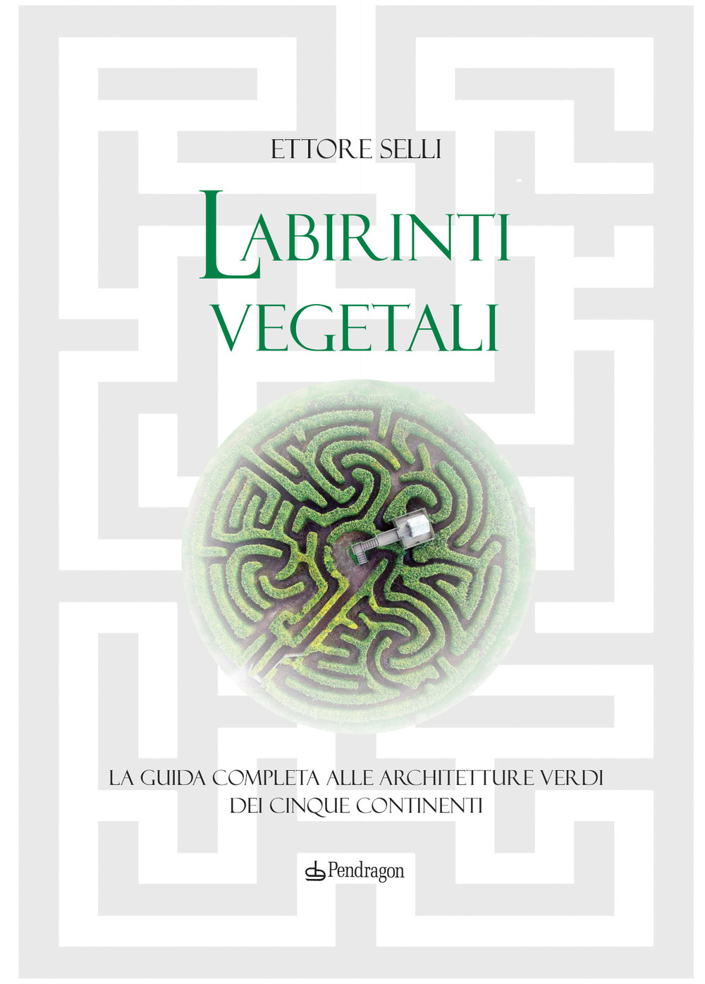 Labirinti vegetali. La guida completa alle architetture verdi dei cinque …