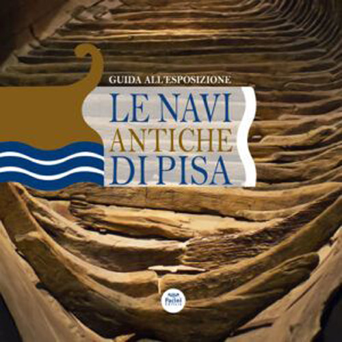 Le navi antiche di Pisa. Guida all'esposizione. Ediz. illustrata