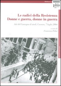 Le radici della Resistenza. Donne e guerra, donne in guerra. …