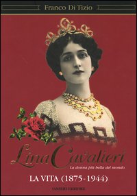 Lina Cavalieri. La donna più bella del mondo. La vita …