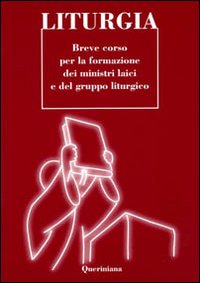 Liturgia. Breve corso per la formazione dei ministri laici e …
