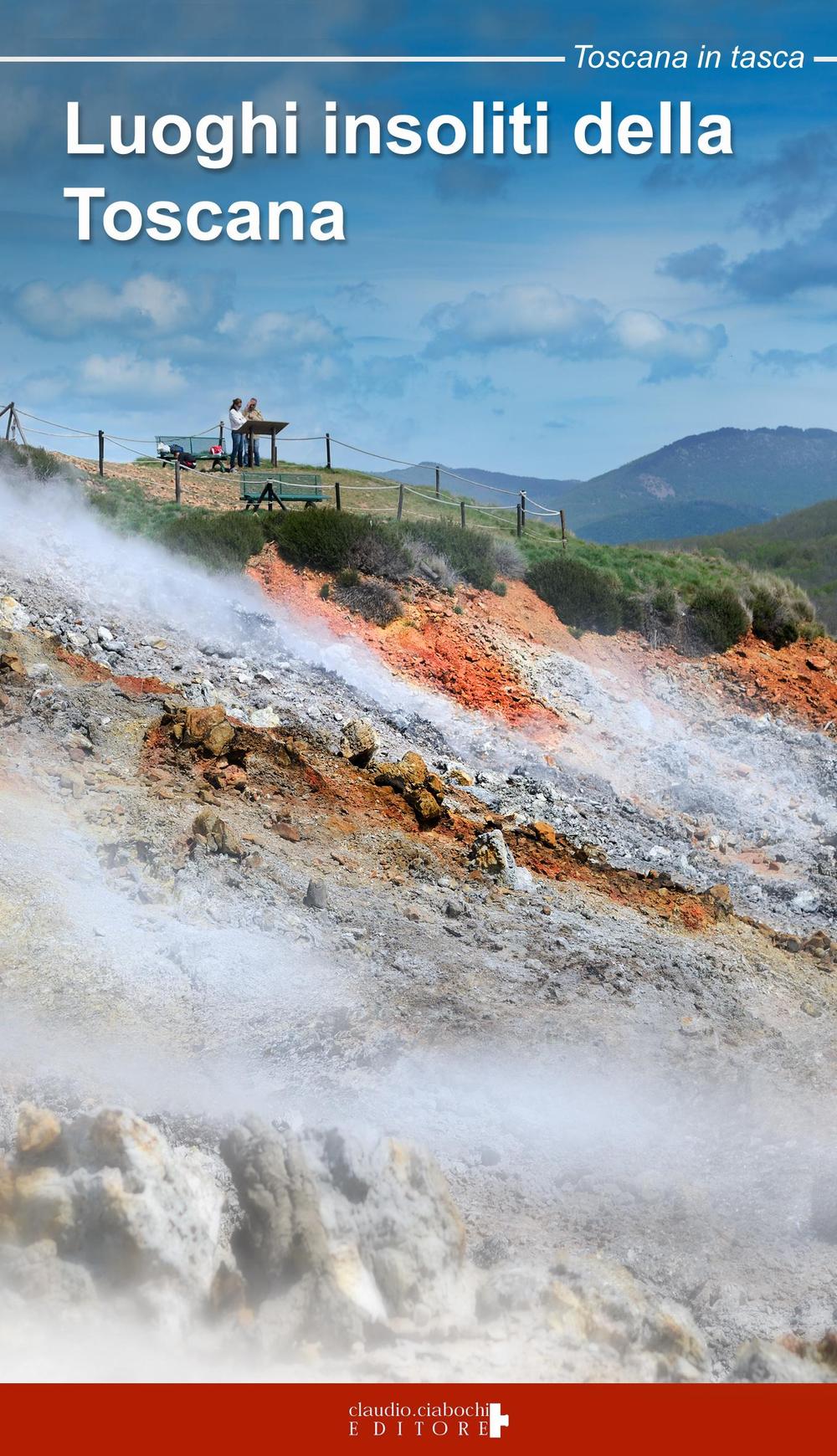 Luoghi insoliti della Toscana. Itinerari tra natura e cultura