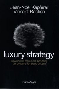 Luxury strategy. Sovvertire le regole del marketing per costruire veri …