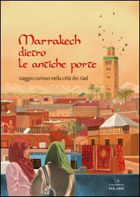 Marrakech dietro le antiche porte. Viaggio curioso nella città dei …